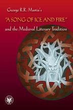 Okładka - George R.R. Martin's "A Song of Ice and Fire" and the Medieval Literary Tradition - Bartłomiej Błaszkiewicz