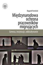 Międzynarodowa ochrona pracowników migrujących. Geneza, instytucje, oddziaływanie