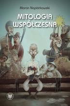 Okładka - Mitologia współczesna. Relacje o poczynaniach i przygodach krajowców zamieszkałych w globalnej wiosce - Marcin Napiórkowski