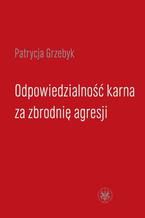 Okładka - Odpowiedzialność karna za zbrodnię agresji - Patrycja Grzebyk