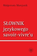 Okładka - Słownik językowego savoir-vivre`u (wydanie 1) - Małgorzata Marcjanik