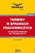 Okładka - TERMINY W SPRAWACH PRACOWNICZYCH po zmianach przepisów od 1 stycznia 2017 r - Aneta Olędzka