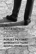 Okładka - NATO poprzez pryzmat wybranych teorii geopolitycznych - Piotr Nowak