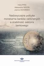 Okładka - Nadzwyczajna polityka monetarna banków centralnych a stabilność sektora finansowego - Irena Pyka, Aleksandra Nocoń, Joanna Cichorska