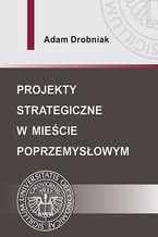 Okładka - Projekty strategiczne w mieście poprzemysłowym - Adam Drobniak