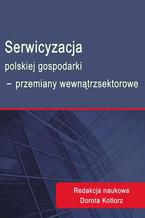 Okładka - Serwicyzacja polskiej gospodarki - przemiany wewnątrzsektorowe - Dorota Kotlorz