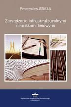 Okładka - Zarządzanie infrastrukturalnymi projektami liniowymi - Przemysław Sekuła