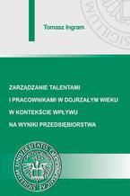 Okładka - Zarządzanie talentami i pracownikami w dojrzałym wieku w kontekście wpływu na wyniki przedsiębiorstwa - Tomasz Ingram