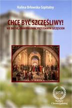 Okładka - Chcę być szczęśliwy! Nie daj się zmanipulować przyjemnym szczęściem - Halina Orłowska-Szpitalny