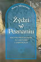 Żydzi w Poznaniu Krótki przewodnik po historii i zabytkach wersja polska