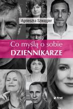 Okładka - Co myślą o sobie DZIENNIKARZE - Agnieszka Szwajgier