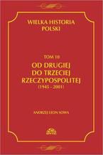 Okładka - Wielka historia Polski Tom 10 Od drugiej do trzeciej Rzeczypospolitej (1945 - 2001) - Andrzej Leon Sowa