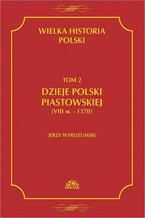 Wielka historia Polski Tom 2 Dzieje Polski piastowskiej (VIII w.-1370)