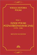 Okładka - Wielka historia Polski Tom 3 Dzieje Polski późnośredniowiecznej (1370-1506) - Krzysztof Baczkowski