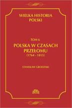 Okładka - Wielka historia Polski Tom 6 Polska w czasach przełomu (1764-1815) - Stanisław Grodziski