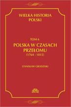 Okadka ksiki Wielka historia Polski Tom 6 Polska w czasach przeomu (1764-1815)