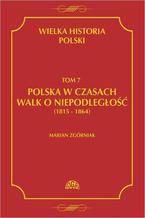 Wielka Historia Polski Tom 7 Polska w czasach walk o niepodległość (1815 - 1864)