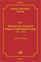 Wielka Historia Polski Tom 7 Polska w czasach walk o niepodlego (1815 - 1864)