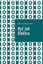 Okładka - Być jak Elektra - Michał Dąbrowski