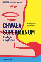 Okładka - Chwała supermanom. Ideologia a popkultura - Przemysław Witkowski