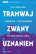 Okładka - Tramwaj zwany uznaniem. Feminizm i solidarność po neoliberalizmie - Ewa Majewska