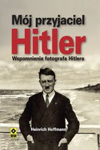 Okładka - Mój przyjaciel Hitler. Wspomnienia fotografa Hitlera - Heinrich Hoffmann