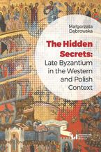 Okładka - The Hidden Secrets: Late Byzantium in the Western and Polish Context - Małgorzata Dąbrowska