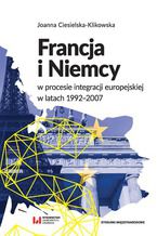 Okładka - Francja i Niemcy w procesie integracji europejskiej w latach 1992-2007 - Joanna Ciesielska-Klikowska