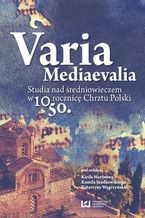 Okładka - Varia Mediaevalia. Studia nad średniowieczem w 1050. rocznicę Chrztu Polski - Kirił Marinow, Kamil Szadkowski, Katarzyna Węgrzyńska