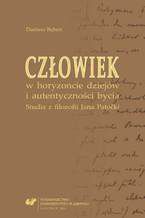 Człowiek w horyzoncie dziejów i autentyczności bycia. Studia z filozofii Jana Patočki