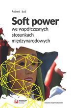 Okładka - Soft power we współczesnych stosunkach międzynarodowych - Robert Łoś