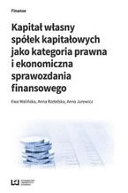 Okładka - Kapitał własny spółek kapitałowych jako kategoria prawna i ekonomiczna sprawozdania finansowego - Ewa Walińska, Anna Rzetelska, Anna Jurewicz