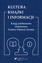 Kultura książki i informacji. Księga jubileuszowa dedykowana Profesor Elżbiecie Gondek