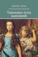 Okładka - Tajemnice życia nastolatek - Adrian Ciepał