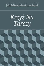 Okładka - Krzyż Na Tarczy - Jakub Nowykiw-Krzemiński