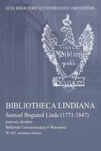 Bibliotheca Lindiana : Samuel Bogumi Linde (1771-1847) pierwszy dyrektor Biblioteki Uniwersyteckiej