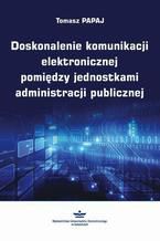 Okładka - Doskonalenie komunikacji elektronicznej pomiędzy jednostkami administracji publicznej - Tomasz Papaj