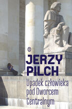 Okładka - Upadek człowieka pod Dworcem Centralnym - Jerzy Pilch