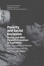 Poverty and Social Exclusion During and After Poland's Transition to Capitalism Four Generations of Women in a Post-Industrial City Tell Their Life Stories