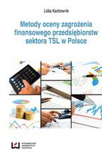 Okładka - Metody oceny zagrożenia finansowego przedsiębiorstw sektora TSL w Polsce - Lidia Karbownik