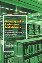 Okładka - Uniwersyteckie kształcenie bibliotekarzy. W 70-lecie studiów bibliotekoznawczych i informacyjnych na Uniwersytecie Łódzkim - Jadwiga Konieczna, Stanisława Kurek-Kokocińska