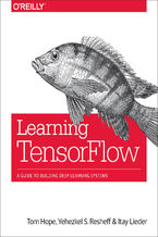 Learning TensorFlow. A Guide to Building Deep Learning Systems