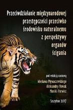 Okładka - Przeciwdziałanie międzynarodowej przestępczości przeciwko środowisku naturalnemu z perspektywy organów ścigania - Wiesław Pływaczewski, Aleksandra Nowak, Monika Porwisz