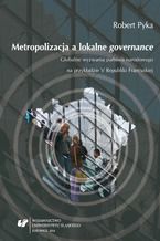 Okładka - Metropolizacja a lokalne "governance". Globalne wyzwania państwa narodowego na przykładzie V Republiki Francuskiej - Robert Pyka