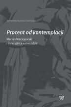 Okładka - Procent od kontemplacji. Marian Maciejewski i inne szkice o metodzie - Bernadetta Kuczera-Chachulska