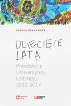 Okładka - Dziecięce lata. Przedszkole Uniwersytetu Łódzkiego (2012-2017) - Joanna Sosnowska