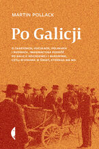 Okładka - Po Galicji. O chasydach, Hucułach, Polakach i Rusinach. Imaginacyjna podróż po Galicji Wschodniej i Bukowinie, czyli wyprawa w świat, którego nie ma - Martin Pollack