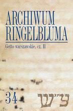 Okładka - Archiwum Ringelbluma. Konspiracyjne Archiwum Getta Warszawy. Tom 34, Getto warszawskie, cz. 2 - Tadeusz Epsztein