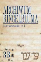 Okładka - Archiwum Ringelbluma. Konspiracyjne Archiwum Getta Warszawy. Tom 33, Getto warszawskie, cz. 1 - Tadeusz Epsztein, Katarzyna Person