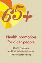 Okładka - Health Promotion for Older People in Europe: Health promoters and their activities. Knowledge for training - Stanisława Golinowska, Maciej Rogala, Christoph Sowada, Agnieszka Sowa, Giovanni Capelli, Agnese Collamati, Alicja Domagała, Wim Groot, Kai Huter, Iwona Kowalska-Bobko, Nicola Magnavita, Andrea Poscia, Milena Pavlova, Walter Ricciardi, Maria Rogaczewska, Andreia Jorge Silva Da Costa, Stojgniew Sitko, Marzena Tambor